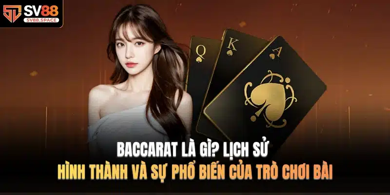 Baccarat Là Gì? Lịch sử hình thành và sự phổ biến của trò chơi bài