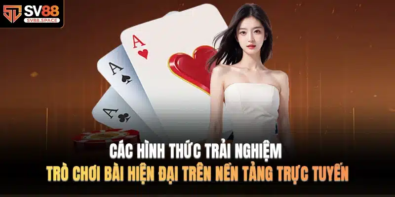 Các hình thức trải nghiệm trò chơi bài hiện đại trên nền tảng trực tuyến