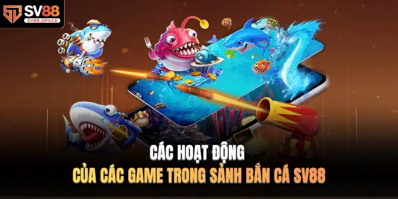 Các hoạt động của các game trong sảnh Bắn Cá SV88