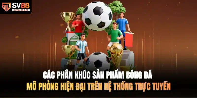 Các phân khúc sản phẩm bóng đá mô phỏng hiện đại trên hệ thống trực tuyến