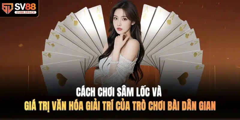 Cách Chơi Sâm Lốc và giá trị văn hóa giải trí của trò chơi bài dân gian