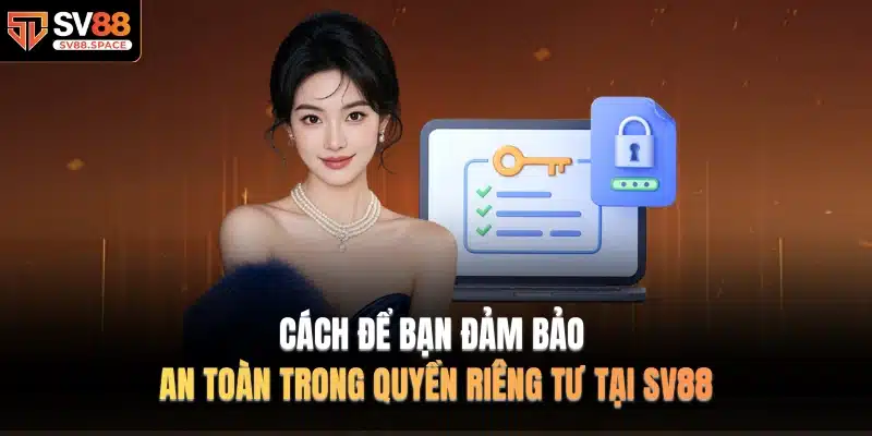 Cách để bạn đảm bảo an toàn trong Quyền Riêng Tư tại SV88