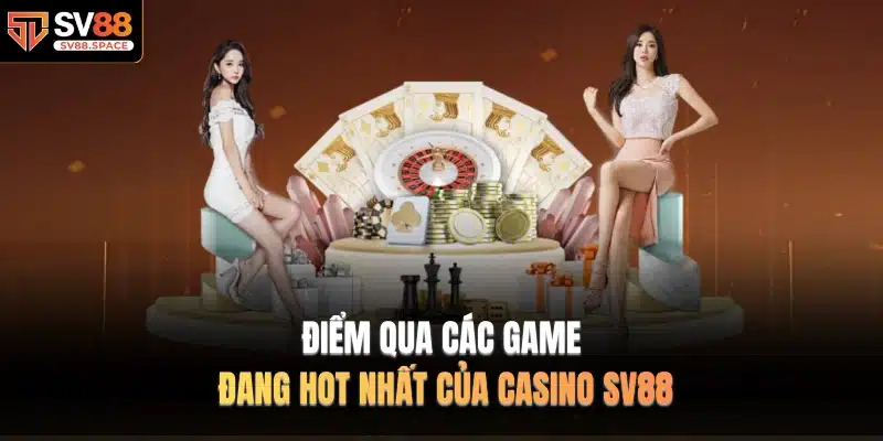 Điểm qua các game đang hot nhất của Casino SV88