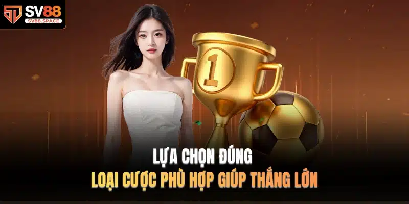 Lựa chọn đúng loại cược phù hợp giúp thắng lớn