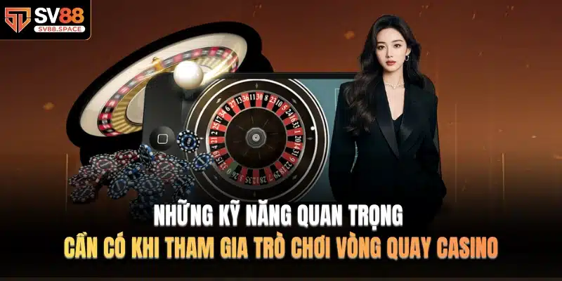 Những kỹ năng quan trọng cần có khi tham gia trò chơi vòng quay casino