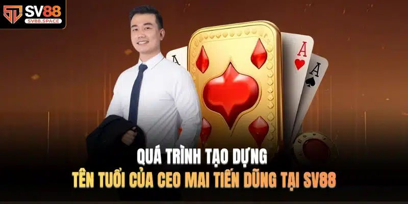 Quá trình tạo dựng tên tuổi của CEO MAI TIẾN DŨNG tại SV88